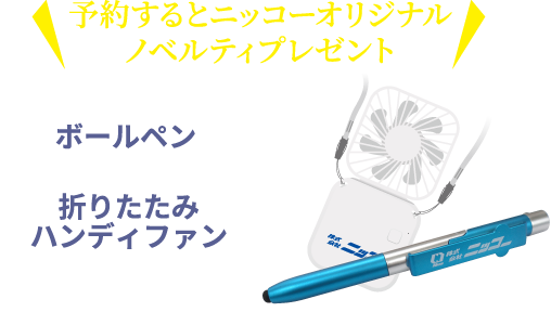予約するとニッコーオリジナルノベルティプレゼント（ボールペン、折りたたみハンディファン）