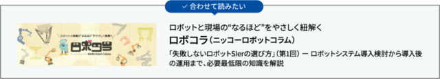 合わせて読みたい ロボットと現場の“なるほど”をやさしく紐解く ロボコラ（ニッコーロボットコラム）