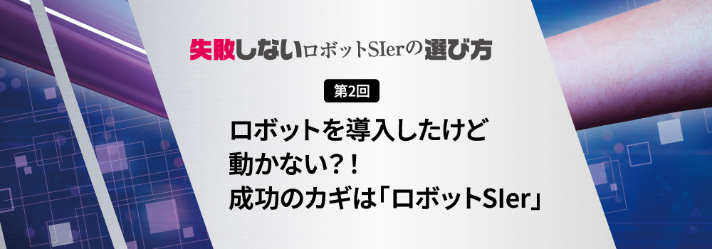 ロボットを導入しても動かない？！成功のカギは「ロボットSIer」